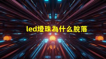 led燈珠為什么脫落 LED燈珠為什么會壞